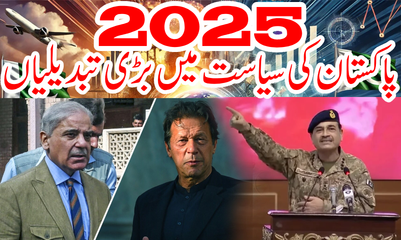 2025 میں پاکستان کی سیاست میں بڑی تبدیلیاں